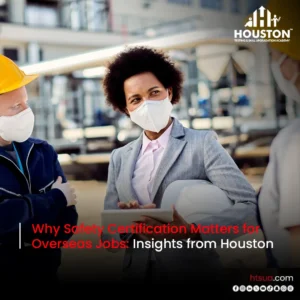 Why Safety Certification Matters for Overseas Jobs: Insights from Houston